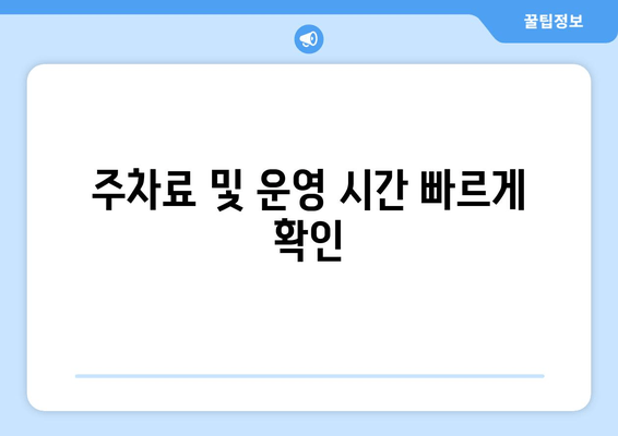 주차료 및 운영 시간 빠르게 확인