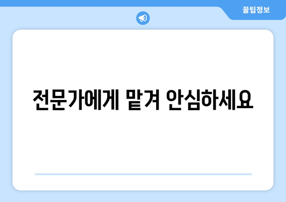 전문가에게 맡겨 안심하세요