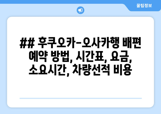 ## 후쿠오카-오사카행 배편 예약 방법, 시간표, 요금, 소요시간, 차량선적 비용