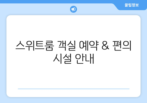 스위트룸 객실 예약 & 편의 시설 안내