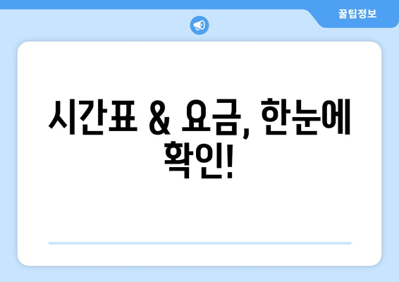 시간표 & 요금, 한눈에 확인!