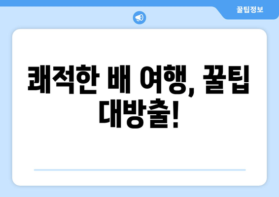 쾌적한 배 여행, 꿀팁 대방출!