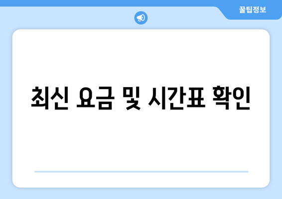 최신 요금 및 시간표 확인