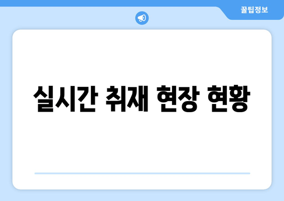 실시간 취재 현장 현황