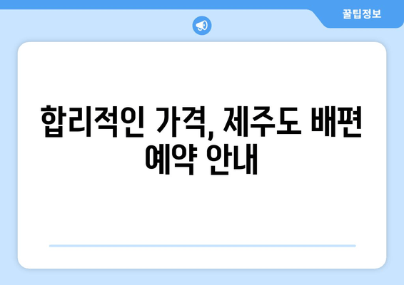 합리적인 가격, 제주도 배편 예약 안내