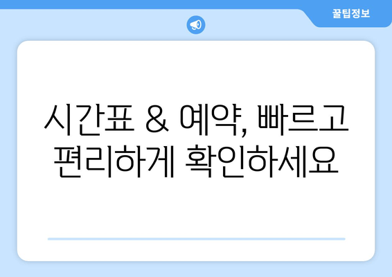 시간표 & 예약, 빠르고 편리하게 확인하세요