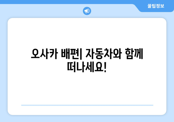 오사카 배편| 차량 선적 포함, 요금 & 시간표 완벽 가이드 | 일본, 자동차 운송, 배편 예약