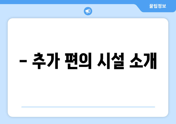 - 추가 편의 시설 소개