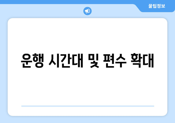 운행 시간대 및 편수 확대