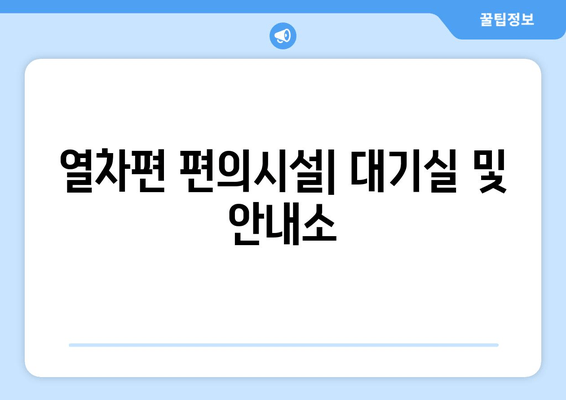 열차편 편의시설| 대기실 및 안내소