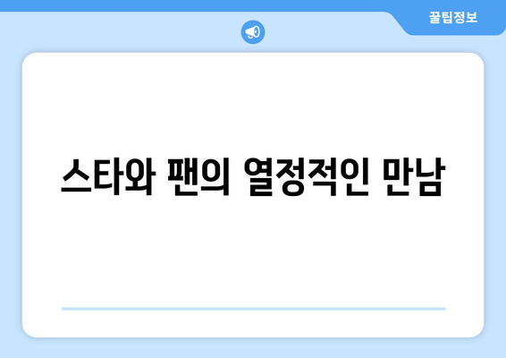 스타와 팬의 열정적인 만남