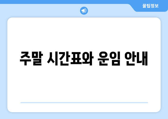 주말 시간표와 운임 안내