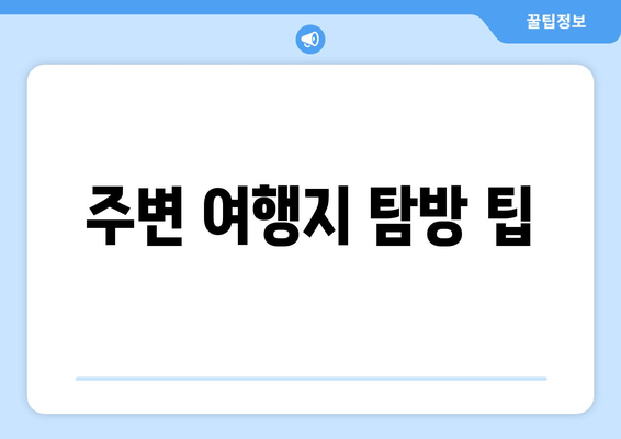 주변 여행지 탐방 팁