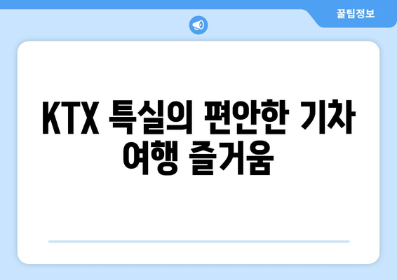 KTX 특실의 편안한 기차 여행 즐거움