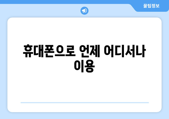 휴대폰으로 언제 어디서나 이용