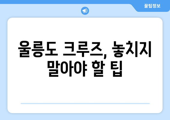 울릉도 크루즈, 놓치지 말아야 할 팁