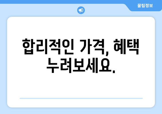 합리적인 가격, 혜택 누려보세요.