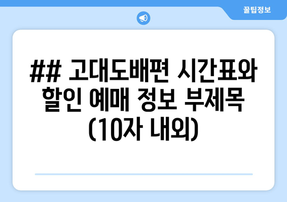 ## 고대도배편 시간표와 할인 예매 정보 부제목 (10자 내외)
