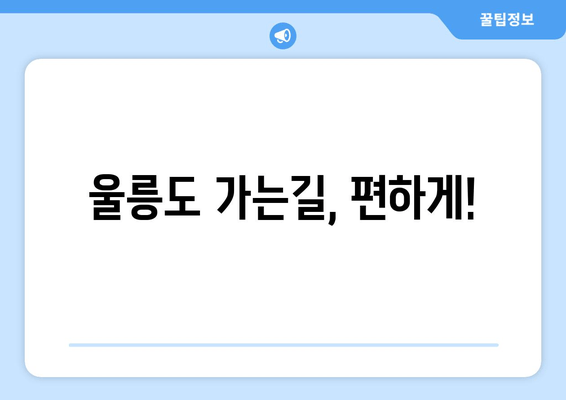 울릉도 가는길, 편하게!