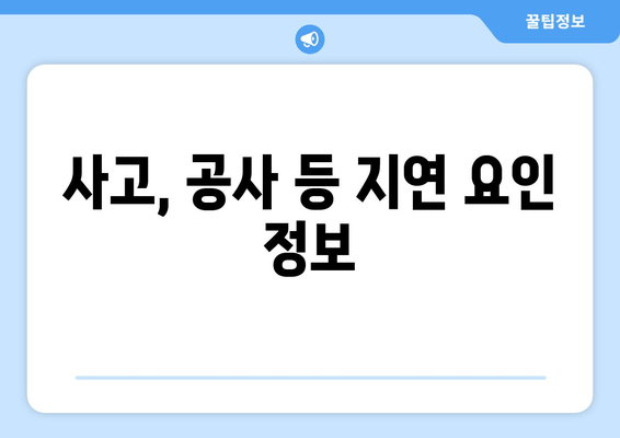 사고, 공사 등 지연 요인 정보