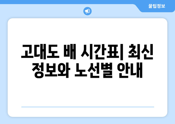 고대도 편도권 배 시간표 & 요금 할인 정보 | 최신 정보, 노선별 안내, 할인 혜택