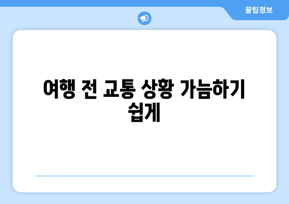 여행 전 교통 상황 가늠하기 쉽게