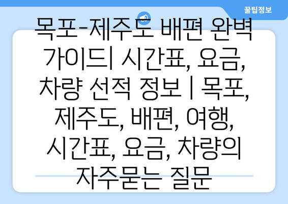 목포-제주도 배편 완벽 가이드| 시간표, 요금, 차량 선적 정보 | 목포, 제주도, 배편, 여행, 시간표, 요금, 차량