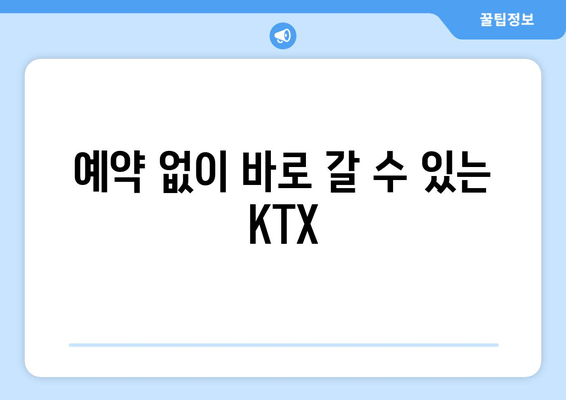 예약 없이 바로 갈 수 있는 KTX