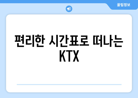 편리한 시간표로 떠나는 KTX