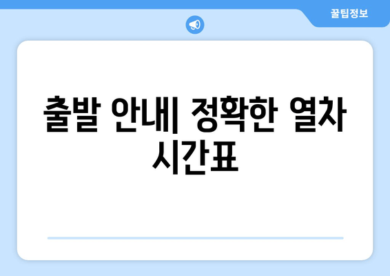 출발 안내| 정확한 열차 시간표