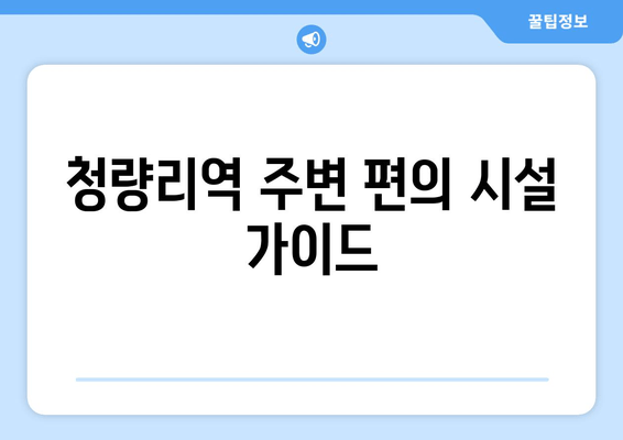 청량리역 주변 편의 시설 가이드