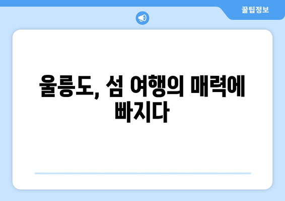 울릉도, 섬 여행의 매력에 빠지다