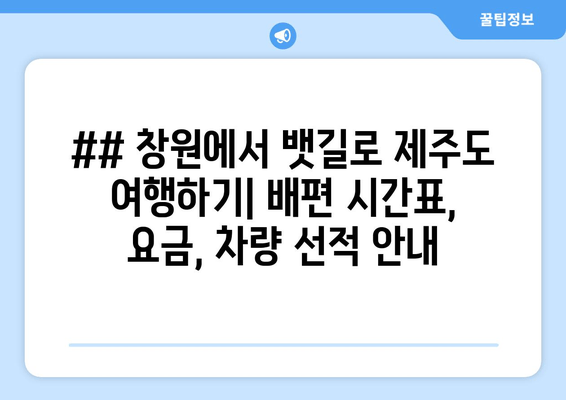 ## 창원에서 뱃길로 제주도 여행하기| 배편 시간표, 요금, 차량 선적 안내