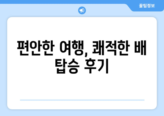 편안한 여행, 쾌적한 배 탑승 후기