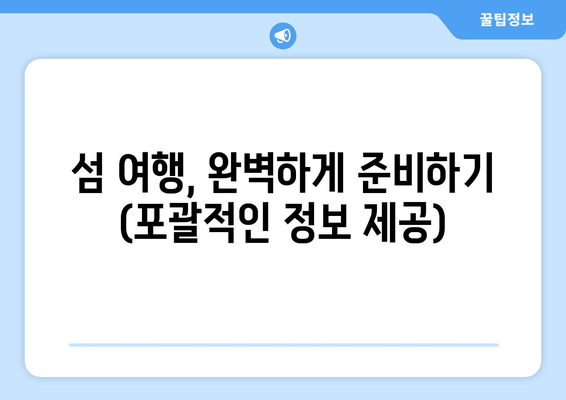 섬 여행, 완벽하게 준비하기 (포괄적인 정보 제공)