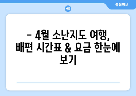 4월 당진-소난지도 배편 이용 가이드| 싱글 여행자를 위한 시간표 & 운임 요금 | 당진, 소난지도, 배편, 여행, 섬 여행, 시간표, 운임