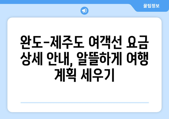 완도-제주도 왕복 여객선| 시간표, 차량선적 비용, 예약 요금 상세 안내 | 완도 출발 제주도 여행, 배편 예약