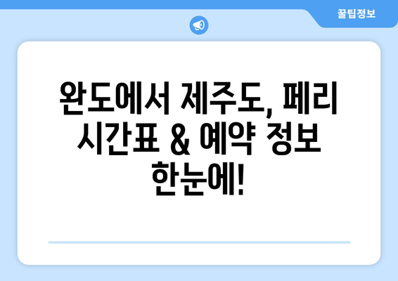 완도에서 제주도 페리 여행 완벽 가이드| 시간표, 주차 요금, 편리한 이동 정보 | 완도 제주도 페리, 배 시간표, 주차, 이동 방법, 여행 정보