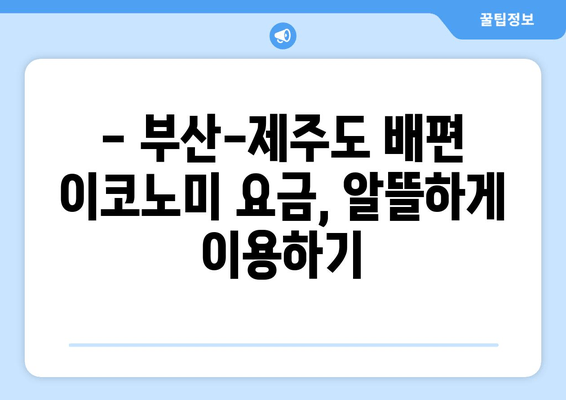 부산-제주도 배편 시간표 & 이코노미 요금 확인| 최신 정보 & 예약 가이드 | 부산, 제주도, 배편, 시간표, 요금, 예약