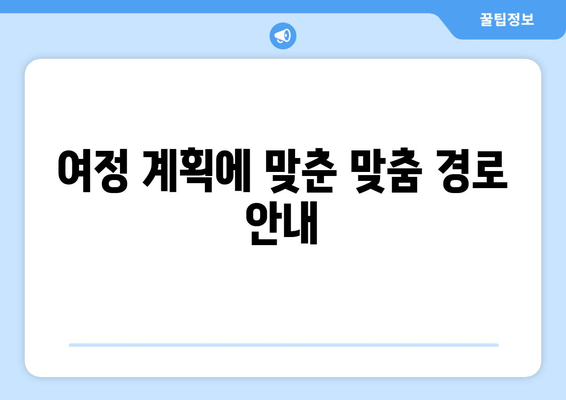 여정 계획에 맞춘 맞춤 경로 안내