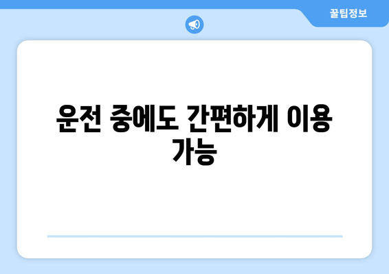 운전 중에도 간편하게 이용 가능