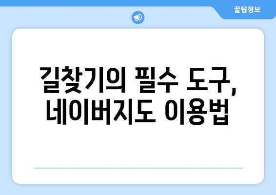 길찾기의 필수 도구, 네이버지도 이용법