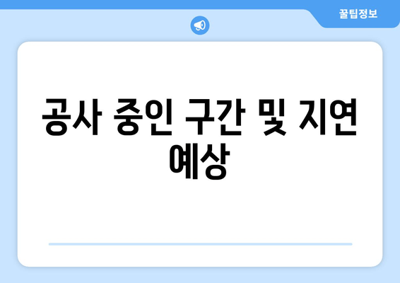 공사 중인 구간 및 지연 예상