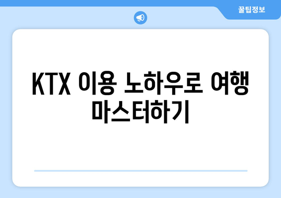 KTX 이용 노하우로 여행 마스터하기