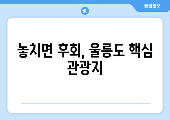 놓치면 후회, 울릉도 핵심 관광지