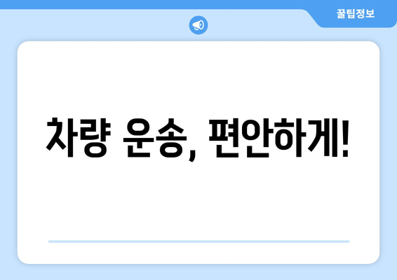 차량 운송, 편안하게!