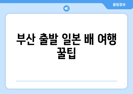 부산 출발 일본 배 여행 꿀팁