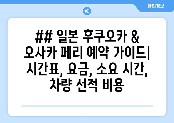 ## 일본 후쿠오카 & 오사카 페리 예약 가이드| 시간표, 요금, 소요 시간, 차량 선적 비용