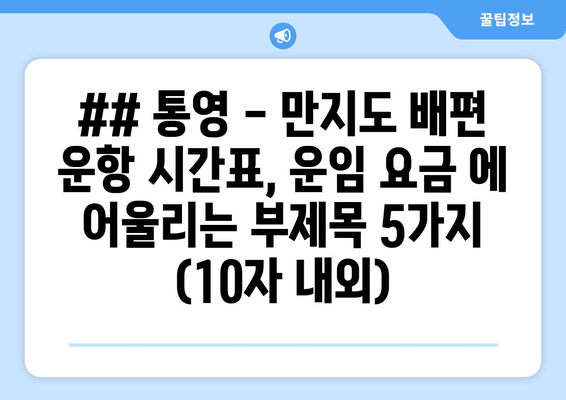 ## 통영 - 만지도 배편 운항 시간표, 운임 요금 에 어울리는 부제목 5가지 (10자 내외)