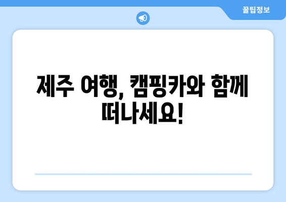 제주 여행, 캠핑카와 함께 떠나세요!